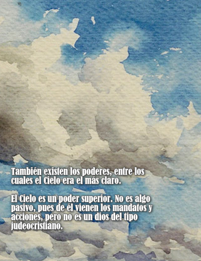 También existen los poderes, entre los cuales el Cielo era el más claro.  El Cielo es un poder superior. No es algo pasivo, pues de él vienen los mandatos y acciones, pero no es un dios del tipo judeocristiano.