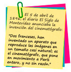 El 5 de abril de 1896, el diario El Siglo de Montevideo anunciaba la invención del cinematógrafo:  "Dos franceses, han inventado un aparato que reproduce las imágenes en un tamaño casi natural; es el cinematógrafo, que pone en movimiento a París entero, y no sin razón." 