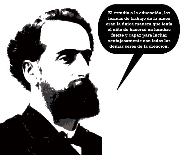 Dijo José Pedro Varela: El estudio o la educación, las formas de trabajo de la niñez eran la única manera que tenía el niño de hacerse un hombre fuerte y capaz para luchar ventajosamente con todos los demás seres de la creación.