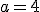 a=4